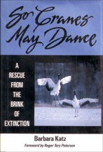 Item #10027 So Cranes May Dance: A Rescue from the Brink of Extinction. Barbara Katz