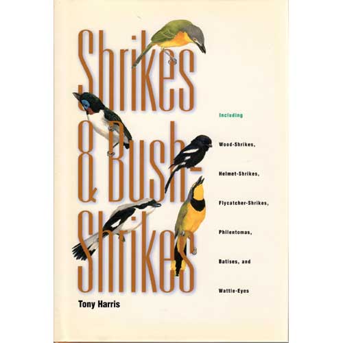 Item #11363 Shrikes and Bush-Shrikes: Including Wood-Shrikes, Helmet-Shrikes, Flycatcher-Shrikes, Philentomas, Batises, and Wattle-Eyes. Tony Harris.