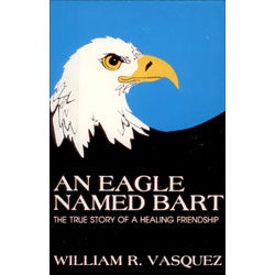 Item #11760 An Eagle Named Bart: The true story of a healing friendship. William R. Vasquez.