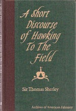 Item #12248 A Short Discourse of Hawking to the Field with High Flying Long-winged Hawkes, together with the Sorting and Ordering of Spaniels [HC]. Sir Thomas Sherley.