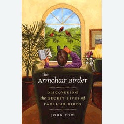Item #13047P The Armchair Birder: Discovering the Secret Lives of Familiar Birds [PB]. John YOW.