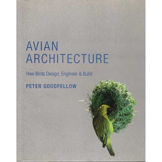 Item #13449 Avian Architecture: How Birds Design, Engineer, and Build. Peter GOODFELLOW