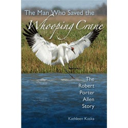 Item #13892 The Man Who Saved the Whooping Crane: The Robert Porter Allen Story. Kathleen Kaska