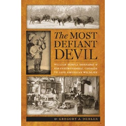 Item #14262 Most Defiant Devil: William Temple Hornaday and His Controversial Crusade to Save...