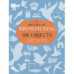 Item #14386 A History of Birdwatching in 100 Objects. David Callahan, Dominic Mitchell