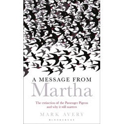 Item #14424 A Message from Martha: The Extinction of the Passenger Pigeon and its Relevance Today. Mark Avery.