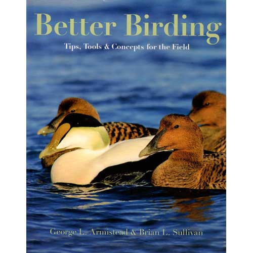 Item #14527U Better Birding: Tips, Tools, and Concepts for the Field [Damaged]. George L. Armistead, Brian Sullivan.