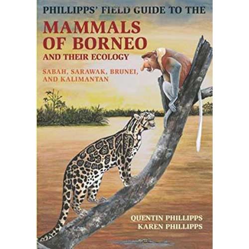 Item #14658 Phillipps' Field Guide to the Mammals of Borneo and Their Ecology: Sabah, Sarawak, Brunei and Kalimantan. Quentin Phillipps, Karen Phillips.