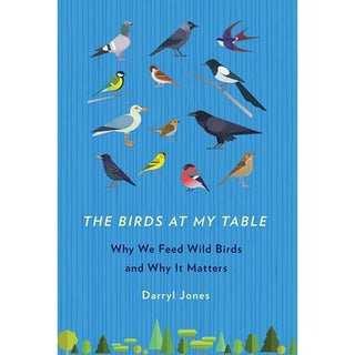 Item #14834 The Birds at My Table: Why We Feed Wild Birds and Why It Matters. Darryl Jones