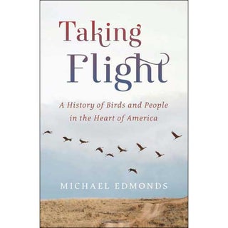Item #14882 Taking Flight: A History of Birds and People in the Heart of America. Michael Edmonds