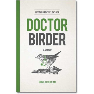Item #14941 Life through the Lens of a Doctor-Birder: A Memoir. John H. Fitchen, M. D