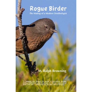 Item #14942 Rogue Birder: The Making of a Modern Ornithologist. M. Ralph Browning