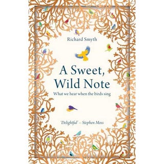 Item #14983 A Sweet, Wild Note: What We Hear When the Birds Sing. Richard Smyth