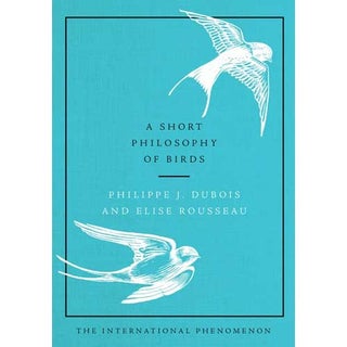 Item #14992 A Short Philosophy of Birds. Philippe J. DuBois, Elise Rousseau