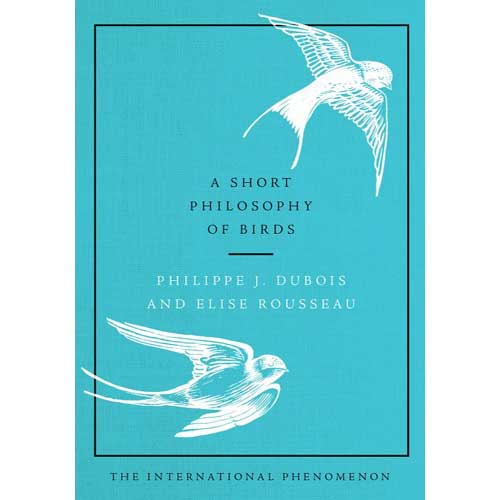 Item #14992 A Short Philosophy of Birds. Philippe J. DuBois, Elise Rousseau.