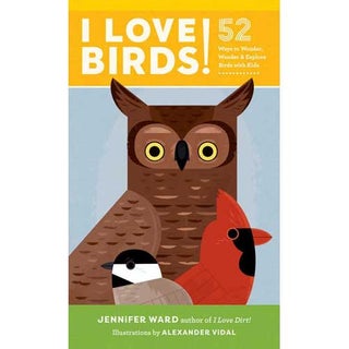 Item #14998 I Love Birds! 52 Ways to Wonder, Wander, and Explore Birds with Kids. Jennifer Ward