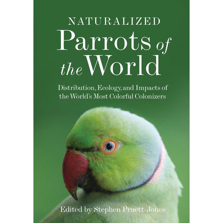 Item #15118 Naturalized Parrots of the World: Distribution, Ecology, and Impacts of the World's Most Colorful Colonizers. Stephen Pruett-Jones.