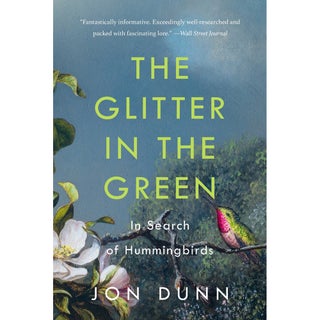 Item #15150P The Glitter in the Green: In Search of Hummingbirds. Jon Dunn