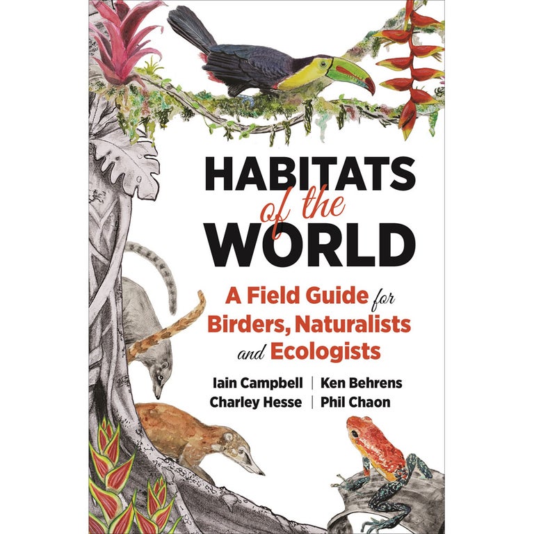 Item #15153 Habitats of the World: A Field Guide for Birders, Naturalists, and Ecologists. Iain Campbell, Charley Hesse, Ken Behrens, Phil Chaon.