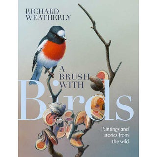 Item #15167 A Brush with Birds: Paintings and Stories from the Wild. Richard Weatherly