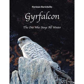 Item #15224 Gyrfalcon: The One Who Stays All Winter. Norman Barichello