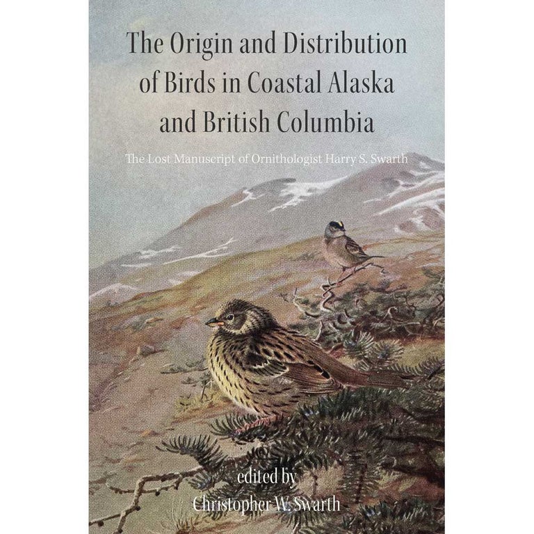 Item #15240 The Origin and Distribution of Birds in Coastal Alaska and British Columbia: The Lost Manuscript. Harry S. Swarth, Christopher W. Swarth.
