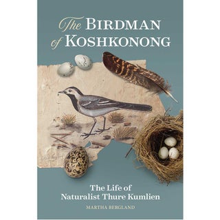Item #15244 The Birdman of Koshkonong: The Life of Naturalist Thure Kumlien. Martha Bergland