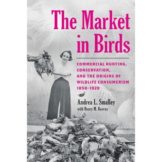 Item #15256 The Market in Birds: Commercial Hunting, Conservation, and the Origins of Wildlife...