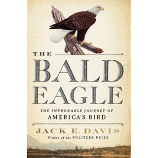 Item #15258 The Bald Eagle: The Improbable Journey of America's Bird. Jack E. Davis