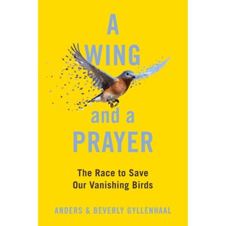 Item #15331 A Wing and a Prayer: The Race to Save Our Vanishing Birds. Anders Gyllenhaal