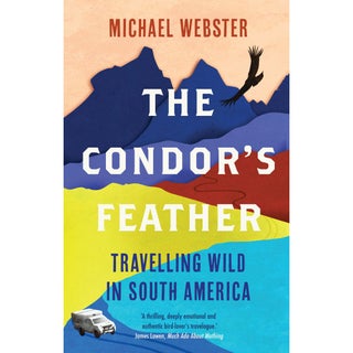 Item #15346 The Condor's Feather: Travelling Wild In South America. Michael Webster