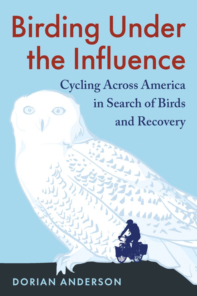 Item #15352 Birding Under the Influence: Cycling Across America in Search of Birds and Recovery. Dorian Anderson.