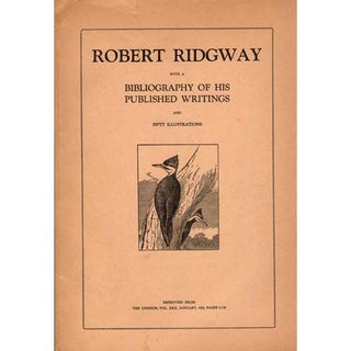 Item #C211 Robert Ridgway with a Bibliography of His Published Writings and Fifty Illustrations....