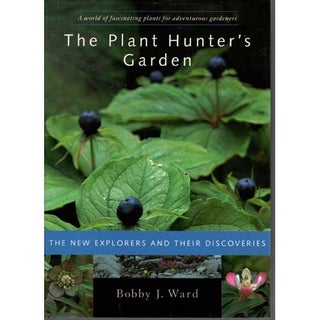 Item #C460 The Plant Hunter's Garden: The New Explorers and Their Discoveries. Bobby J. Ward