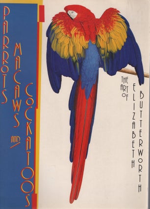 Item #K024 Parrots, Macaws, and Cockatoos: The art of Elizabeth Butterworth. Elizabeth Butterworth