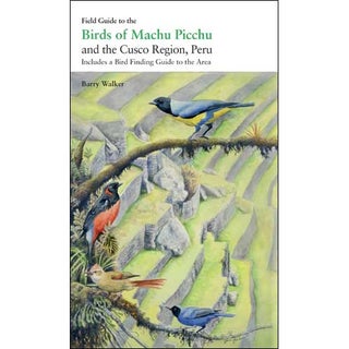 Field Guide to the Birds of Machu Picchu and the Cusco Region, Peru. Includes a Bird Finding. Barry Walker.